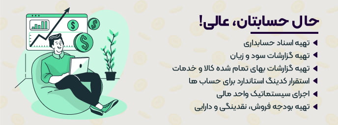 حال حسابتان عالی تهیه اسناد حسابداری تهیه گزارشات سود و زیان تهیه گزارشات بهای تمام شده کالا و خدمات استقرار کدینگ استاندارد برای حساب ها اجرای سیستماتیک واحد مالی تهیه بودجه فروش نقدینگی و دارایی