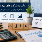 مالیات شرکتهای تازه تأسیس چگونه محاسبه میشود؟ راهنمای جامع تکالیف مالیاتی شرکتهای جدید